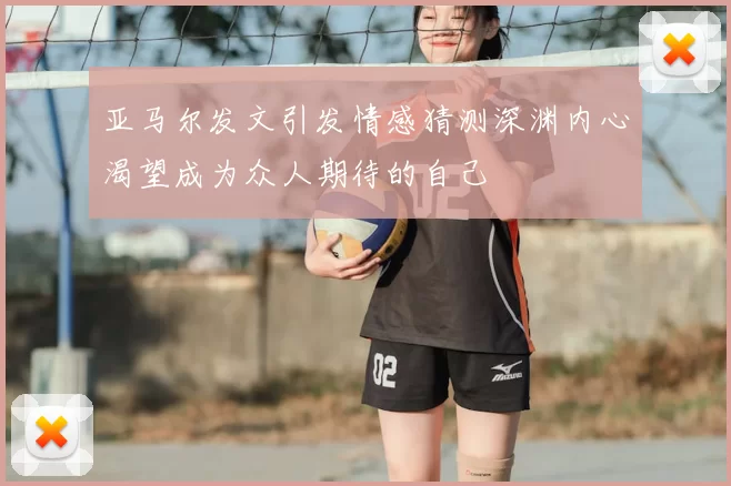 亚马尔发文引发情感猜测深渊内心渴望成为众人期待的自己