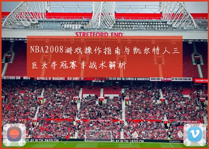 NBA2008游戏操作指南与凯尔特人三巨头夺冠赛季战术解析