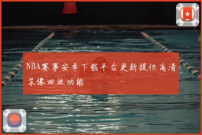 NBA赛事安卓下载平台更新提供高清录像回放功能