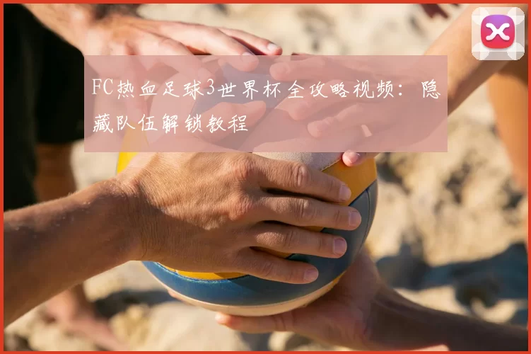 FC热血足球3世界杯全攻略视频：隐藏队伍解锁教程