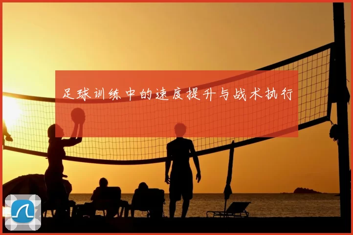 足球训练中的速度提升与战术执行