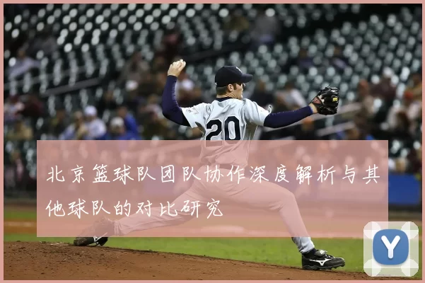 北京篮球队团队协作深度解析与其他球队的对比研究