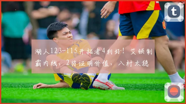 湖人123-115开拓者4利好！艾顿制霸内线，2将证明价值，八村太稳