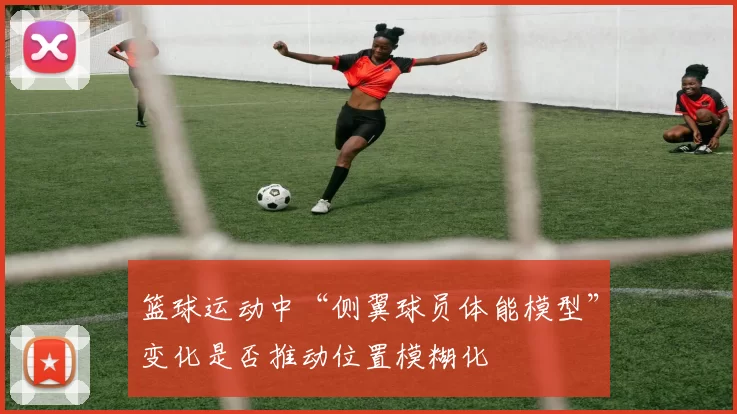 篮球运动中“侧翼球员体能模型”变化是否推动位置模糊化