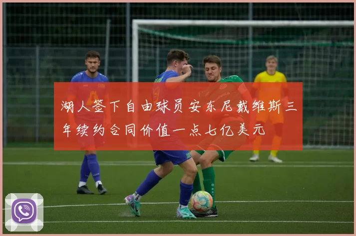 湖人签下自由球员安东尼戴维斯三年续约合同价值一点七亿美元