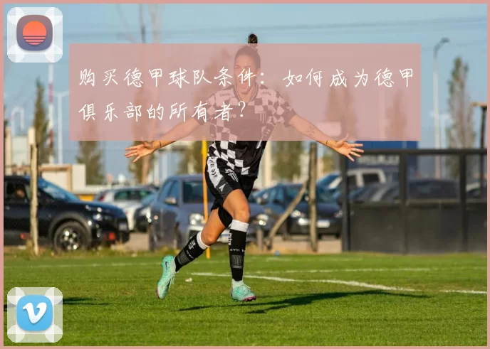 购买德甲球队条件：如何成为德甲俱乐部的所有者？