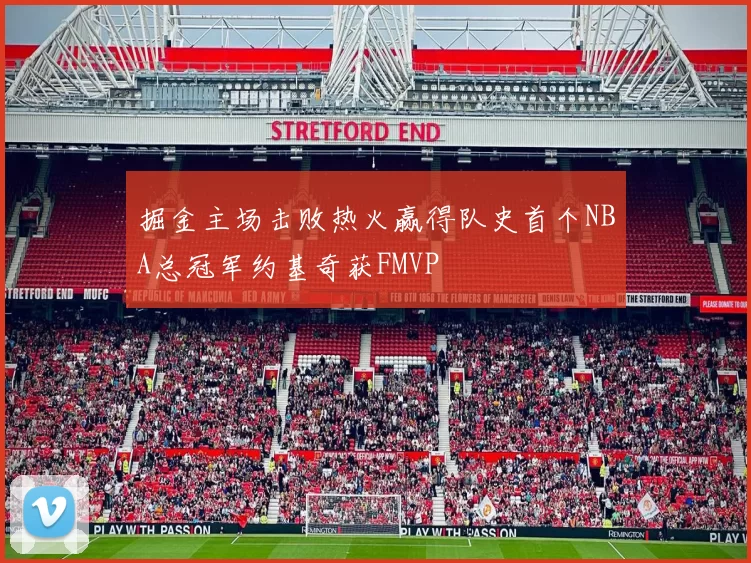 掘金主场击败热火赢得队史首个NBA总冠军约基奇获FMVP