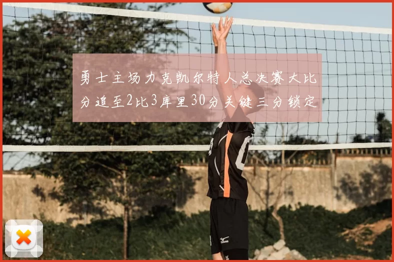 勇士主场力克凯尔特人总决赛大比分追至2比3库里30分关键三分锁定胜局