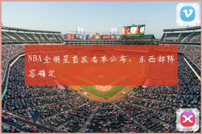 NBA全明星首发名单公布，东西部阵容确定
