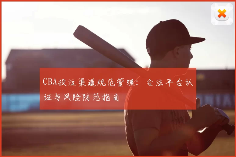 CBA投注渠道规范管理：合法平台认证与风险防范指南