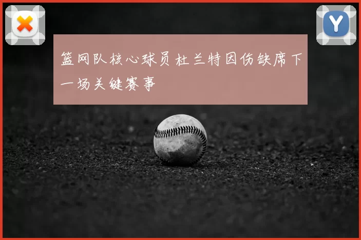篮网队核心球员杜兰特因伤缺席下一场关键赛事
