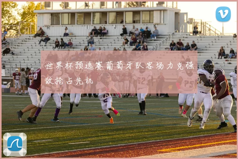 世界杯预选赛葡萄牙队客场力克强敌抢占先机