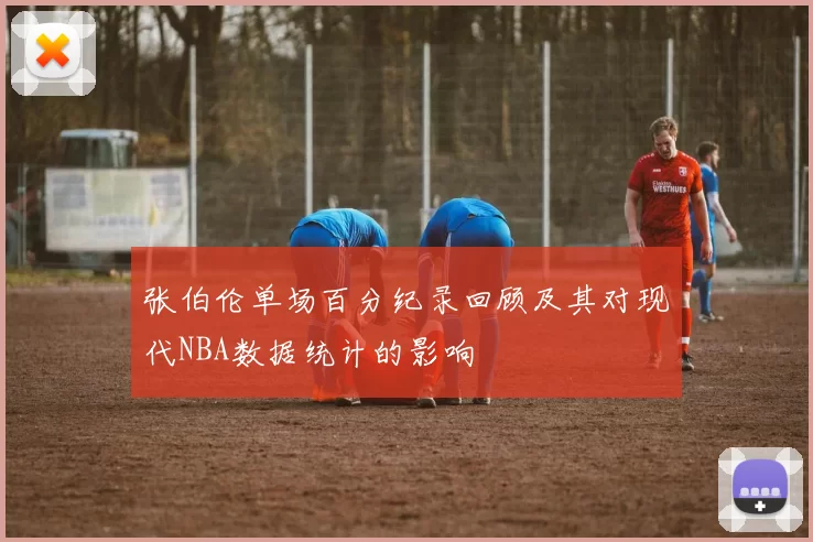 张伯伦单场百分纪录回顾及其对现代NBA数据统计的影响
