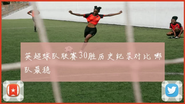 英超球队联赛30胜历史纪录对比 哪队最稳