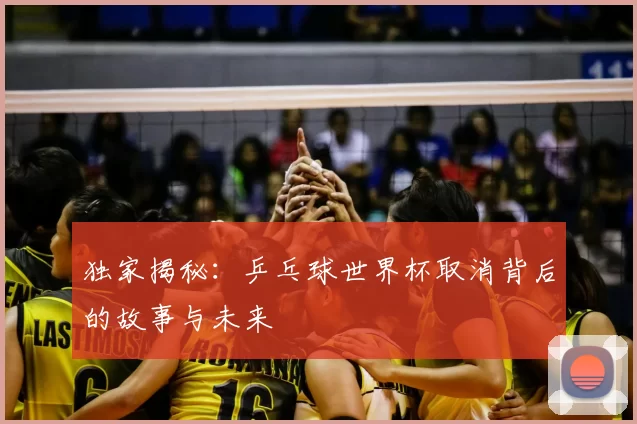 独家揭秘:乒乓球世界杯取消背后的故事与未来