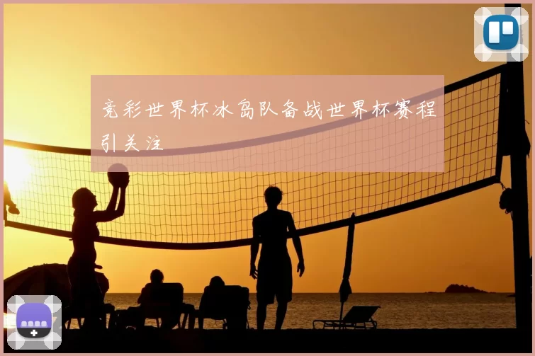 竞彩世界杯冰岛队备战世界杯赛程引关注
