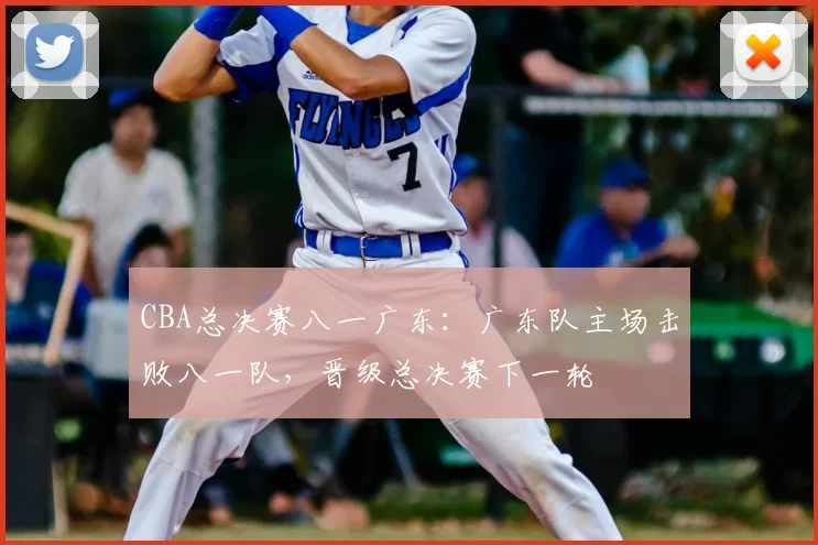 CBA总决赛八一广东：广东队主场击败八一队，晋级总决赛下一轮