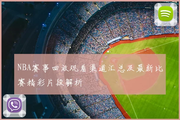 NBA赛事回放观看渠道汇总及最新比赛精彩片段解析