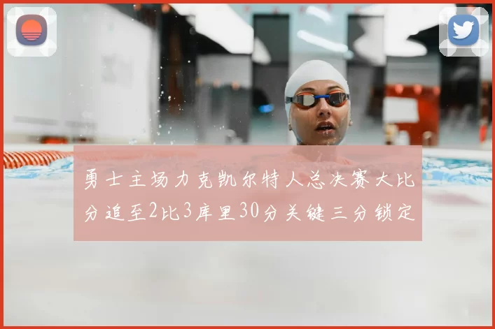 勇士主场力克凯尔特人总决赛大比分追至2比3库里30分关键三分锁定胜局