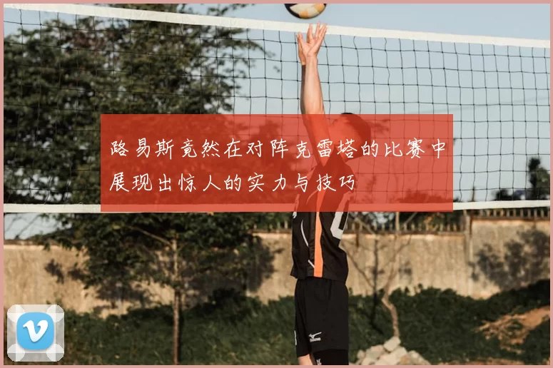 路易斯竟然在对阵克雷塔的比赛中展现出惊人的实力与技巧