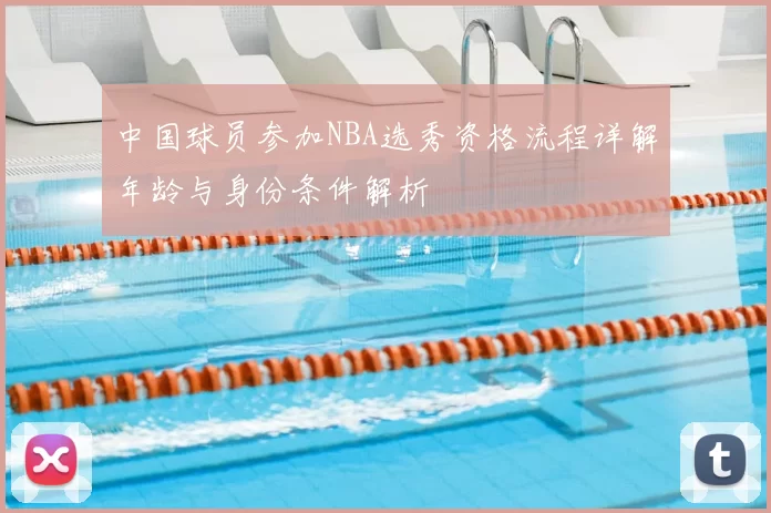 中国球员参加NBA选秀资格流程详解年龄与身份条件解析