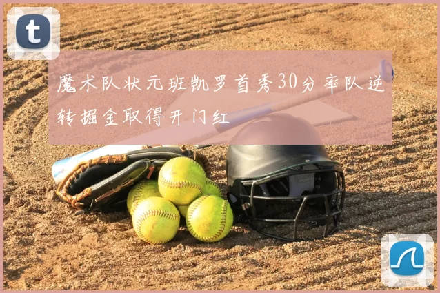 魔术队状元班凯罗首秀30分率队逆转掘金取得开门红