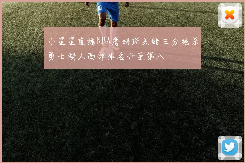小星星直播NBA詹姆斯关键三分绝杀勇士湖人西部排名升至第八
