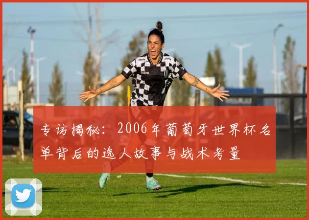 专访揭秘：2006年葡萄牙世界杯名单背后的选人故事与战术考量