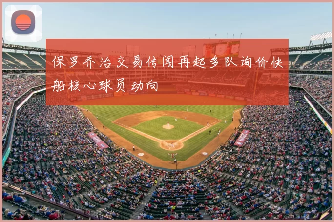 保罗乔治交易传闻再起多队询价快船核心球员动向