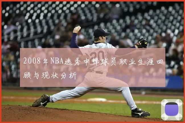 2008年NBA选秀中锋球员职业生涯回顾与现状分析