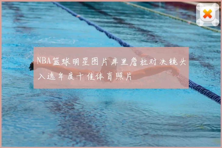 NBA篮球明星图片库里詹杜对决镜头入选年度十佳体育照片