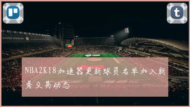 NBA2K18加速器更新球员名单加入新秀交易动态