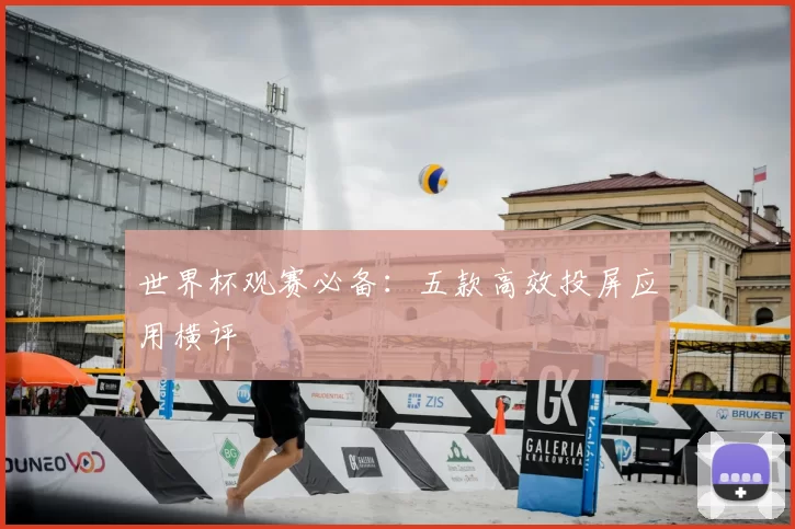 世界杯观赛必备:五款高效投屏应用横评