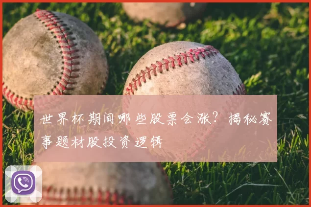 世界杯期间哪些股票会涨？揭秘赛事题材股投资逻辑