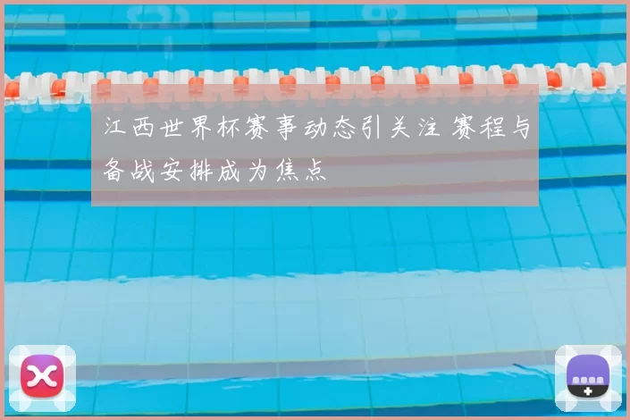 江西世界杯赛事动态引关注 赛程与备战安排成为焦点