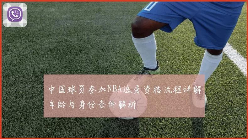 中国球员参加NBA选秀资格流程详解年龄与身份条件解析