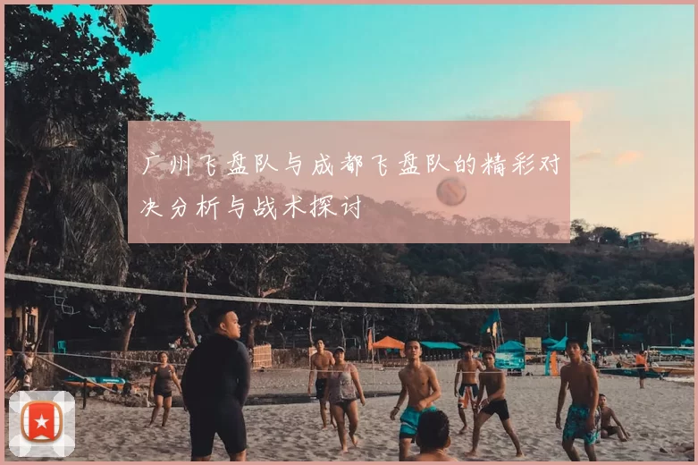 广州飞盘队与成都飞盘队的精彩对决分析与战术探讨