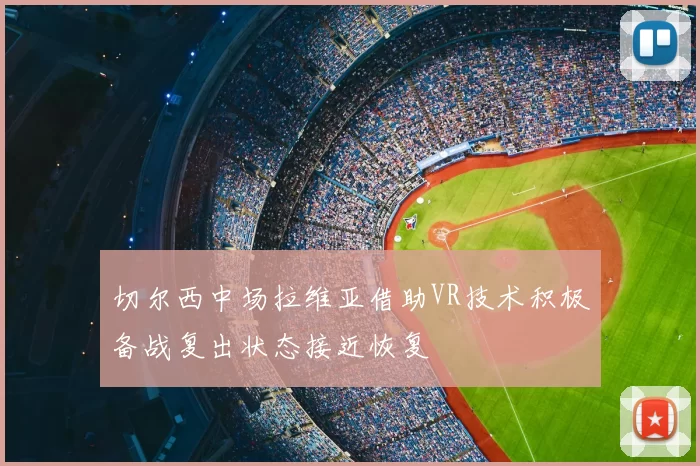 切尔西中场拉维亚借助VR技术积极备战复出状态接近恢复