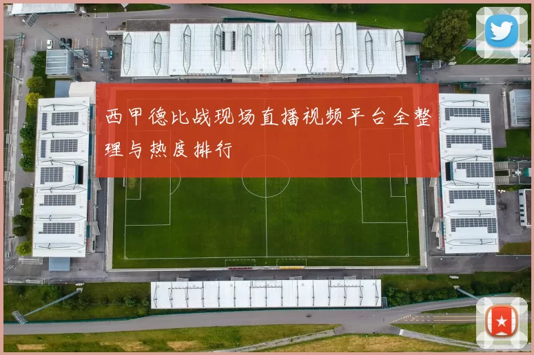 西甲德比战现场直播视频平台全整理与热度排行