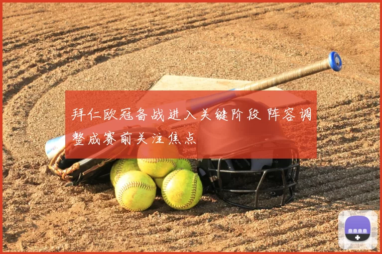 拜仁欧冠备战进入关键阶段 阵容调整成赛前关注焦点