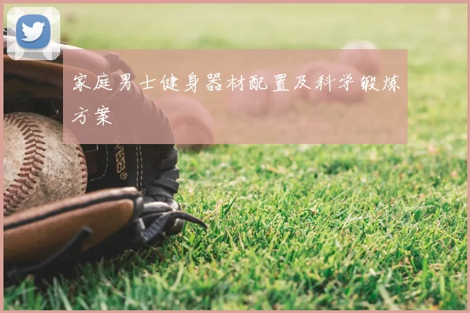 家庭男士健身器材配置及科学锻炼方案