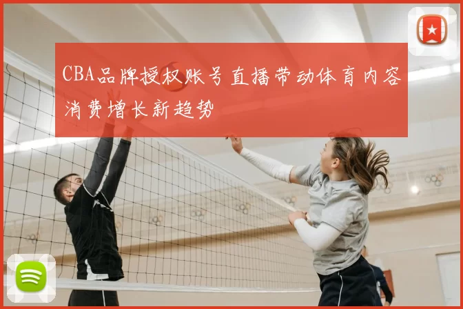 CBA品牌授权账号直播带动体育内容消费增长新趋势