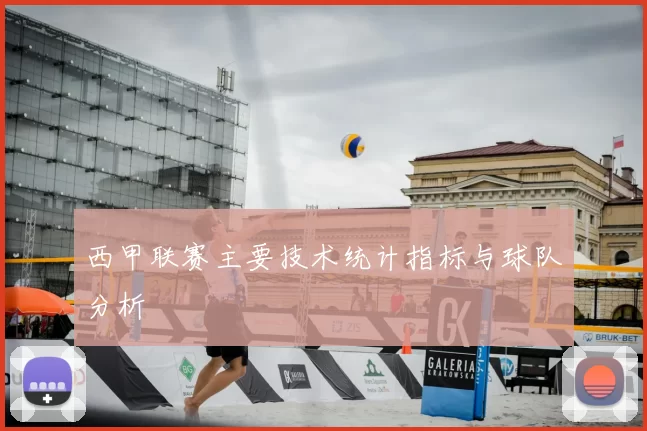西甲联赛主要技术统计指标与球队分析