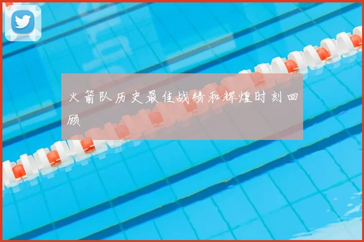 火箭队历史最佳战绩和辉煌时刻回顾