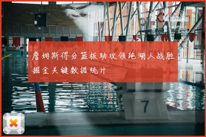 詹姆斯得分篮板助攻领跑湖人战胜掘金关键数据统计