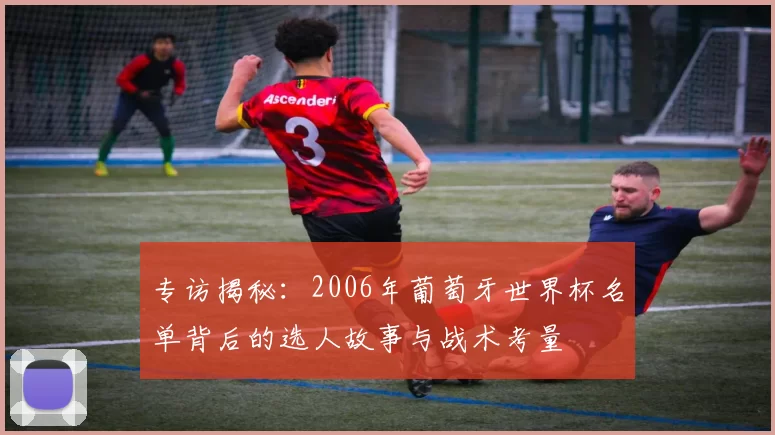 专访揭秘：2006年葡萄牙世界杯名单背后的选人故事与战术考量