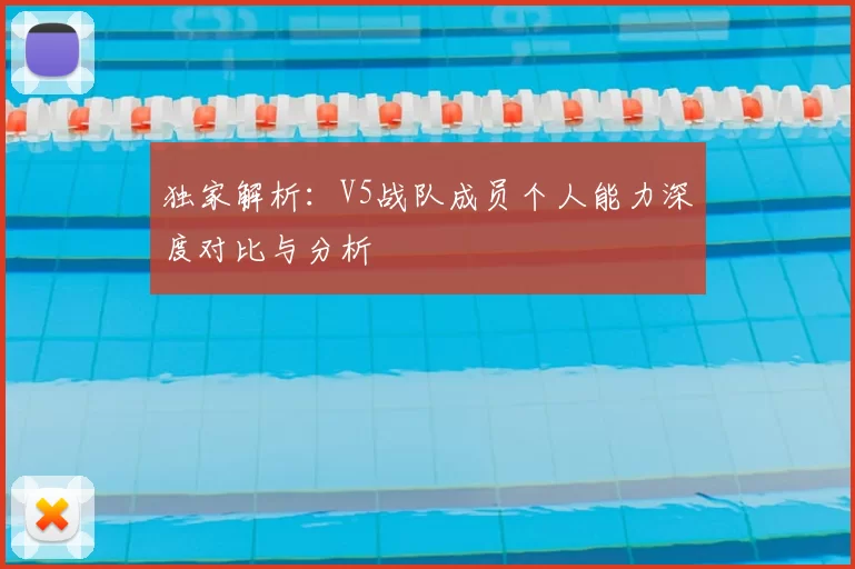 独家解析：V5战队成员个人能力深度对比与分析